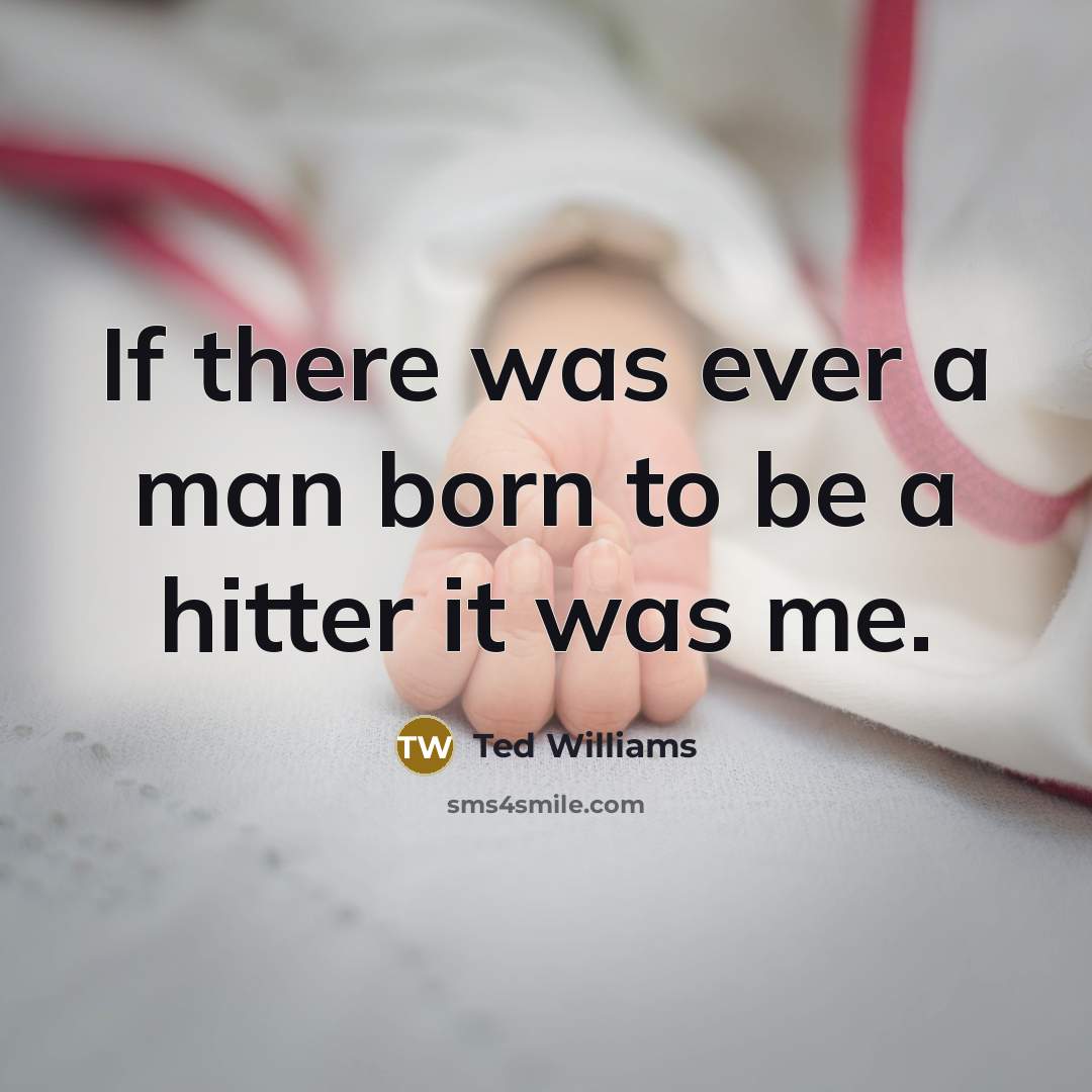 “If there was ever a man born to be a…” quote by Ted Williams