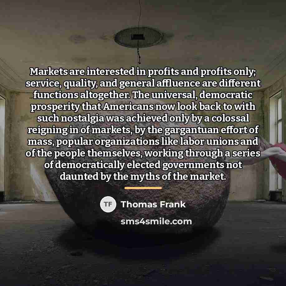 “Markets are interested in profits and profits only; service, quality,…” quote by Thomas Frank