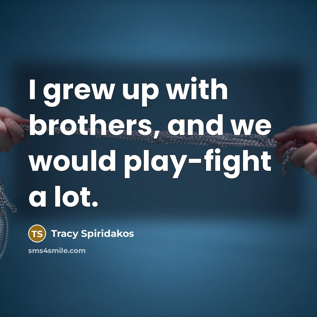 “I grew up with brothers, and we would play-fight a…” quote by Tracy Spiridakos