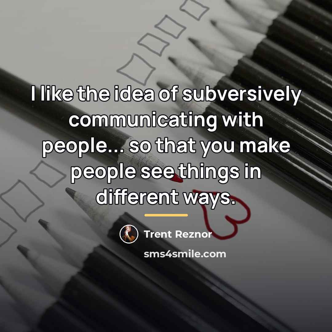 “I like the idea of subversively communicating with people... so…” quote by Trent Reznor
