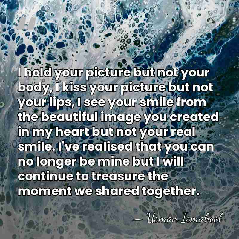 I hold your picture but not your body, I kiss your picture&hellip; - Usman Ismaheel