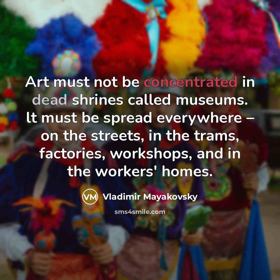 “Art must not be concentrated in dead shrines called museums.…” quote by Vladimir Mayakovsky