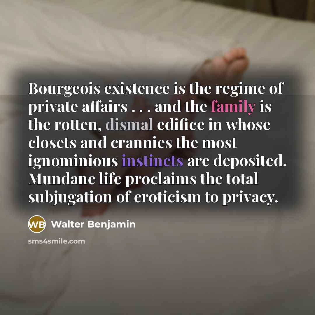 “Bourgeois existence is the regime of private affairs . .…” quote by Walter Benjamin