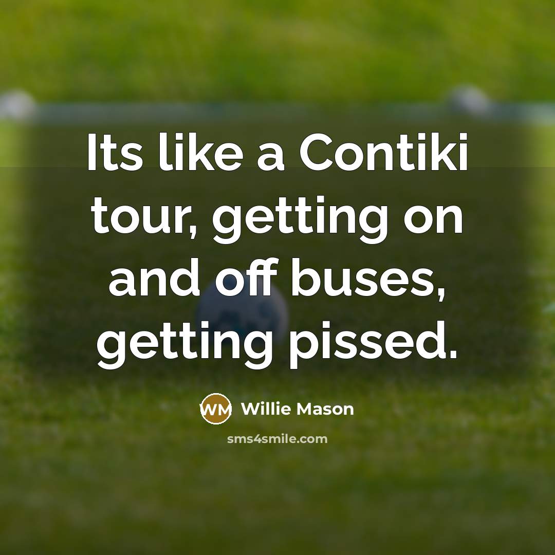 “Its like a Contiki tour, getting on and off buses,…” quote by Willie Mason