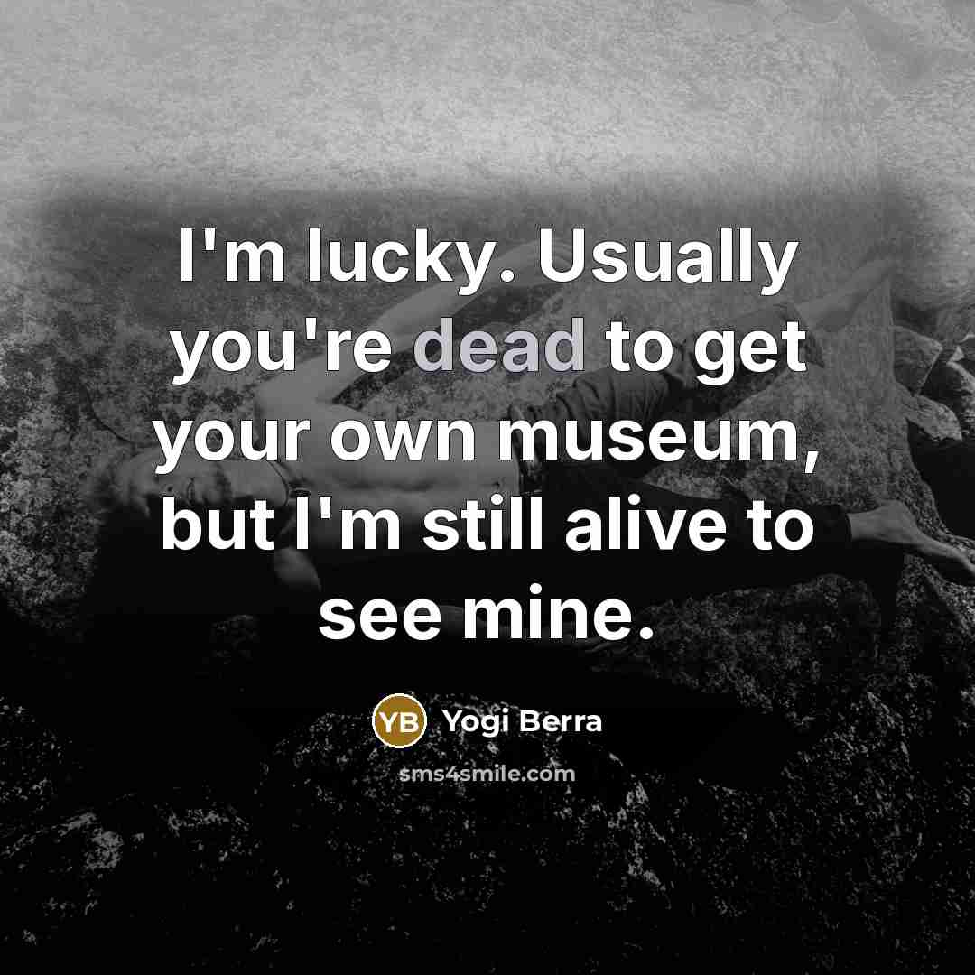 “I'm lucky. Usually you're dead to get your own museum,…” quote by Yogi Berra