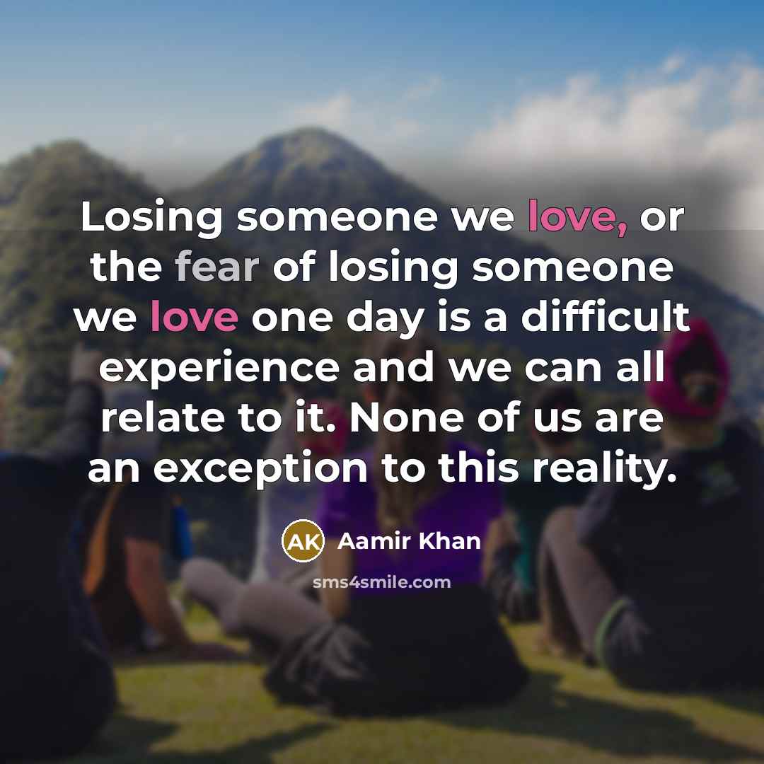 “Losing someone we love, or the fear of losing someone…” quote by Aamir Khan