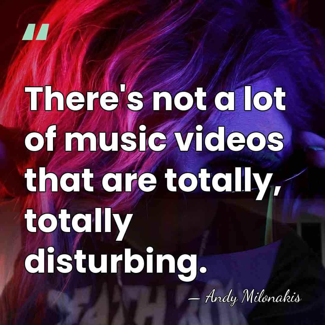 There's not a lot of music videos that are totally, totally disturbing. - Andy Milonakis