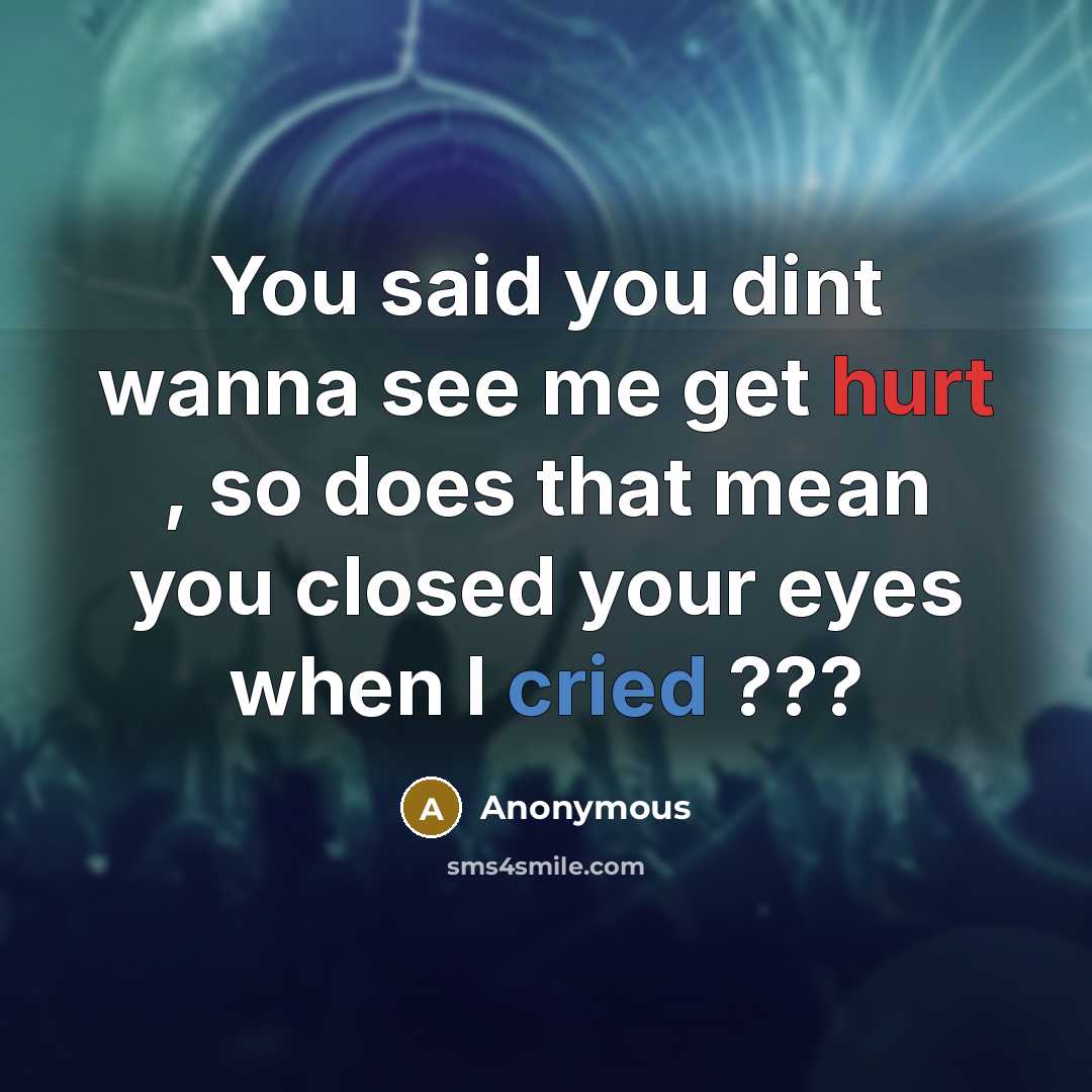 “You said you dint wanna see me get hurt , so does that mean you closed your eyes when I cried ???” quote by Anonymous