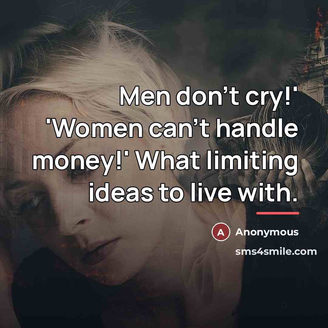 “Men don't cry!' 'Women can't handle money!' What limiting ideas…” quote by Anonymous