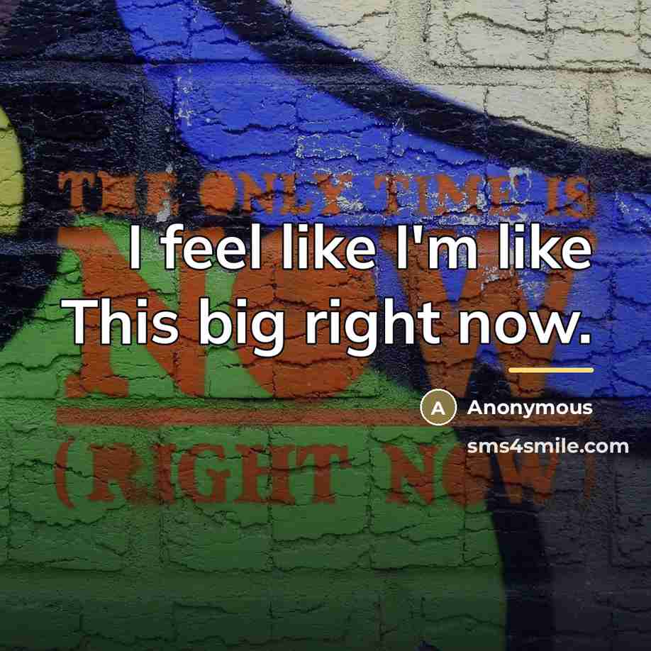“I feel like I'm like This big right now.…” quote by Anonymous