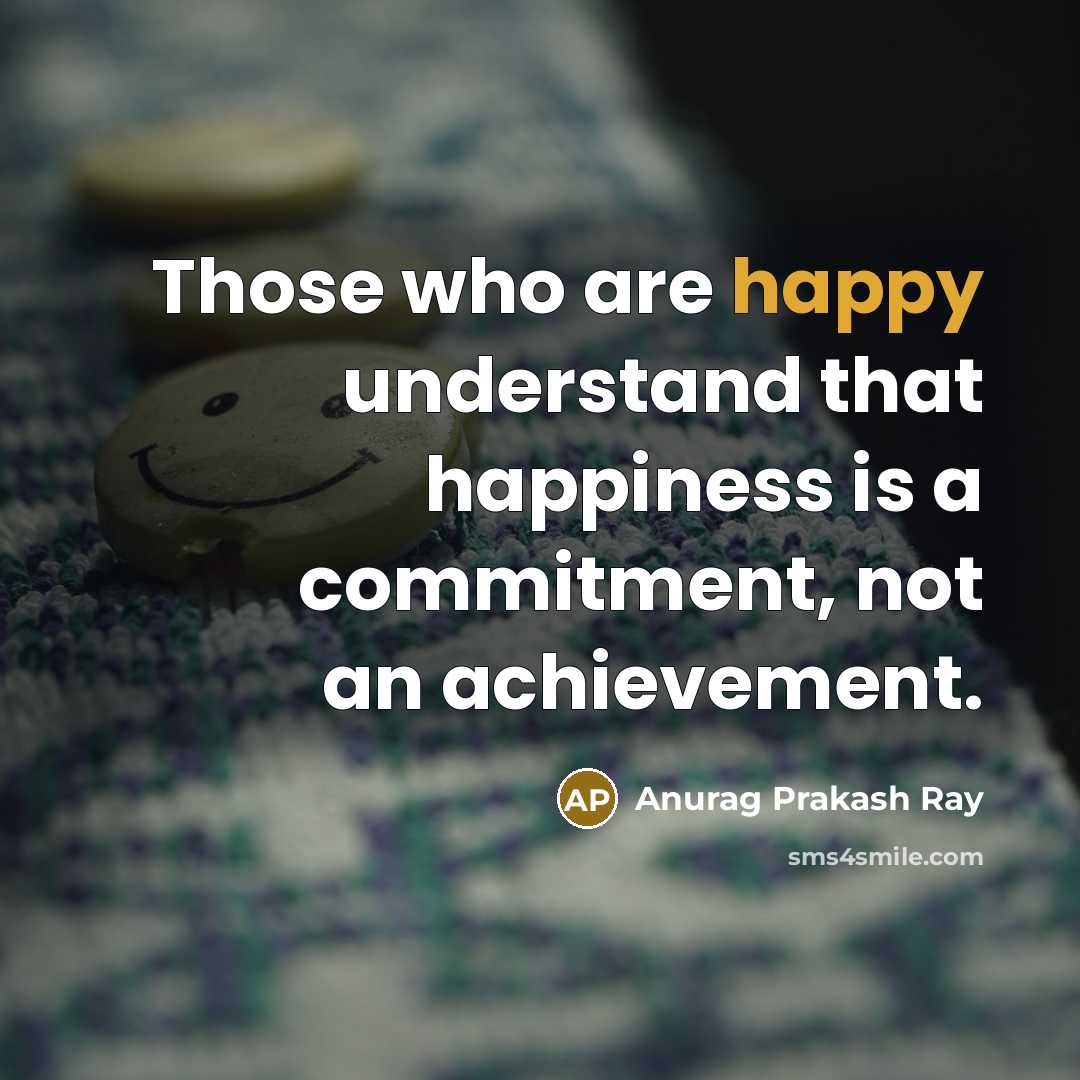 “Those who are happy understand that happiness is a commitment,…” quote by Anurag Prakash Ray