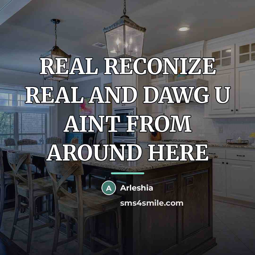 “REAL RECONIZE REAL AND DAWG U AINT FROM AROUND HERE…” quote by ARLESHIA