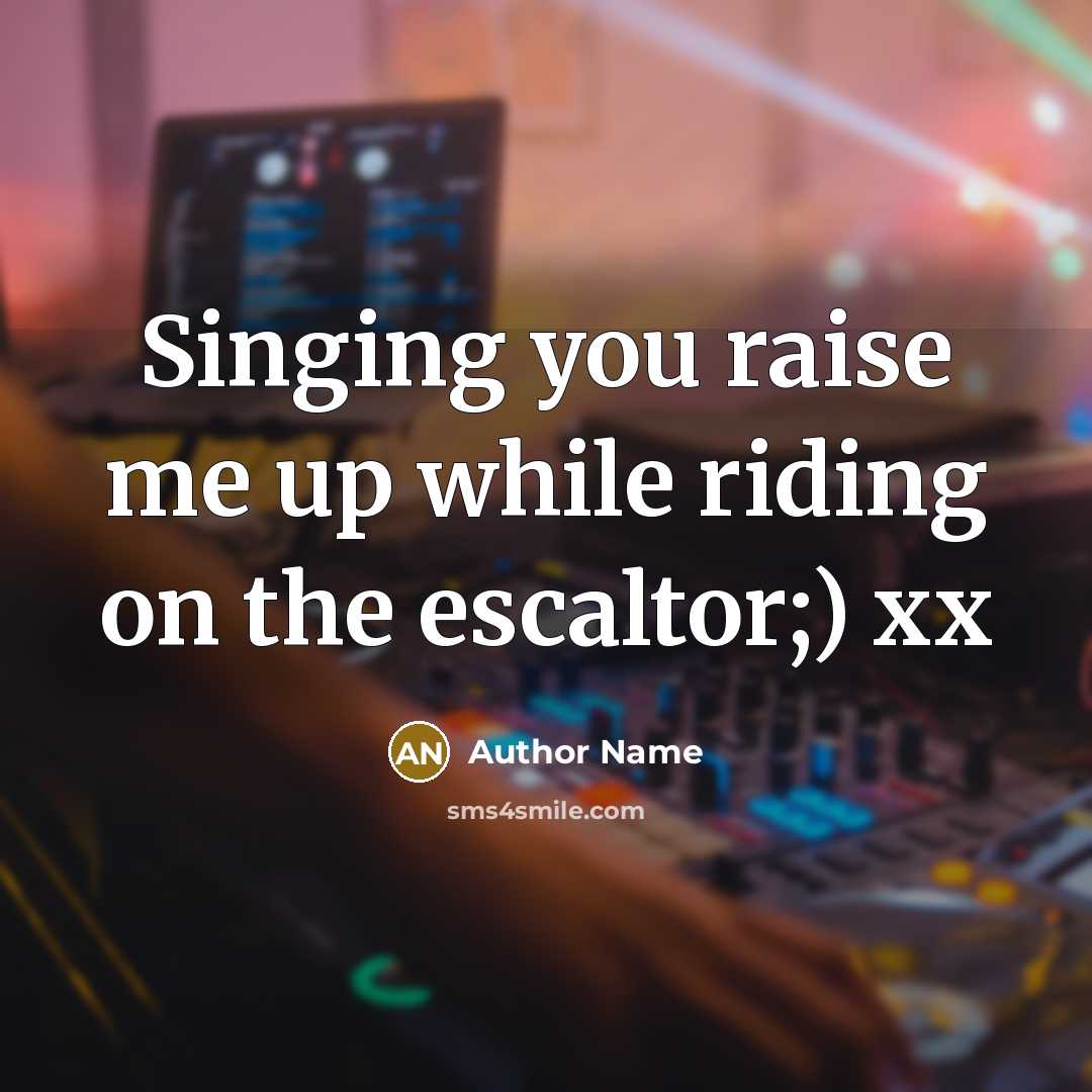 “Singing you raise me up while riding on the escaltor;)…” quote by Author Name