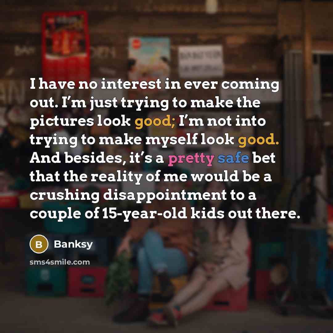 “I have no interest in ever coming out. I’m just…” quote by Banksy