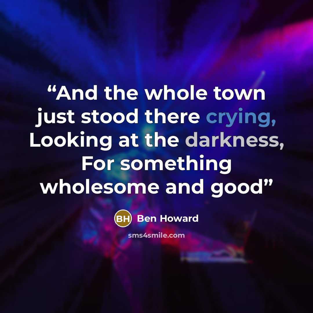 “And the whole town just stood there crying, Looking at the darkness, For something wholesome and good” quote by Ben Howard