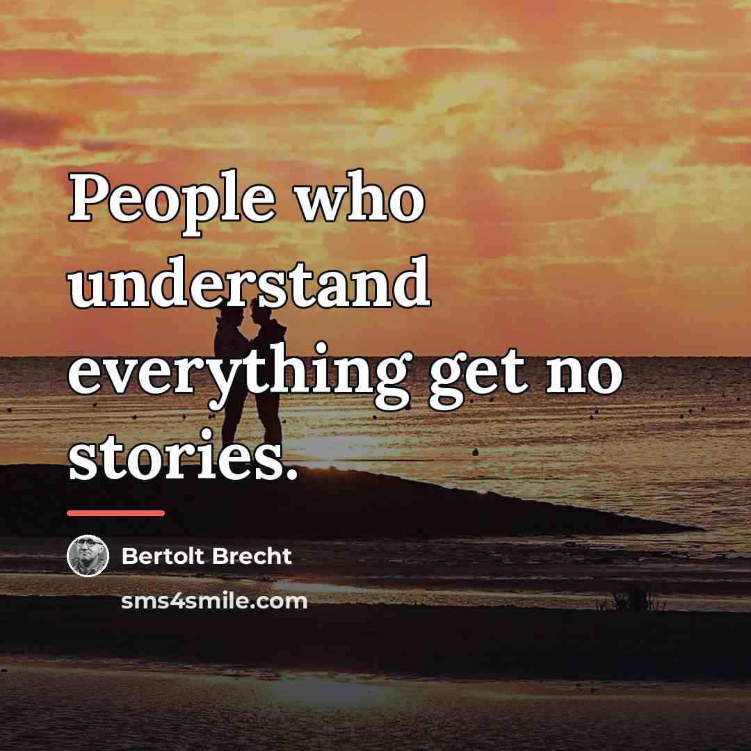“People who understand everything get no stories.…” quote by Bertolt Brecht