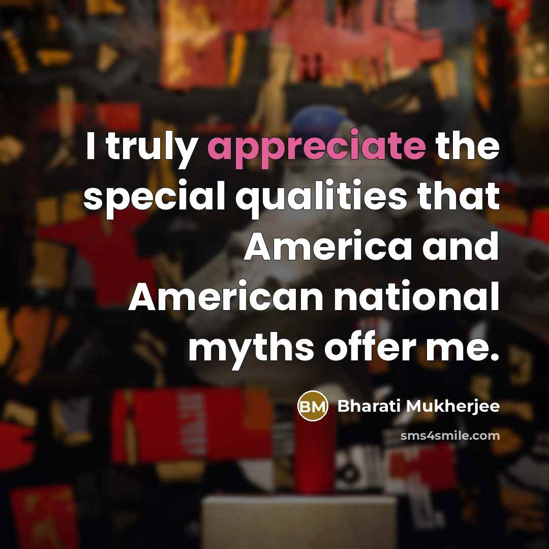 “I truly appreciate the special qualities that America and American…” quote by Bharati Mukherjee