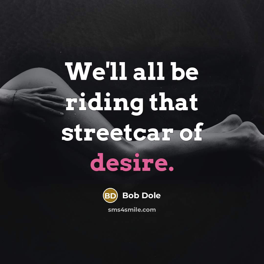 “We'll all be riding that streetcar of desire.…” quote by Bob Dole