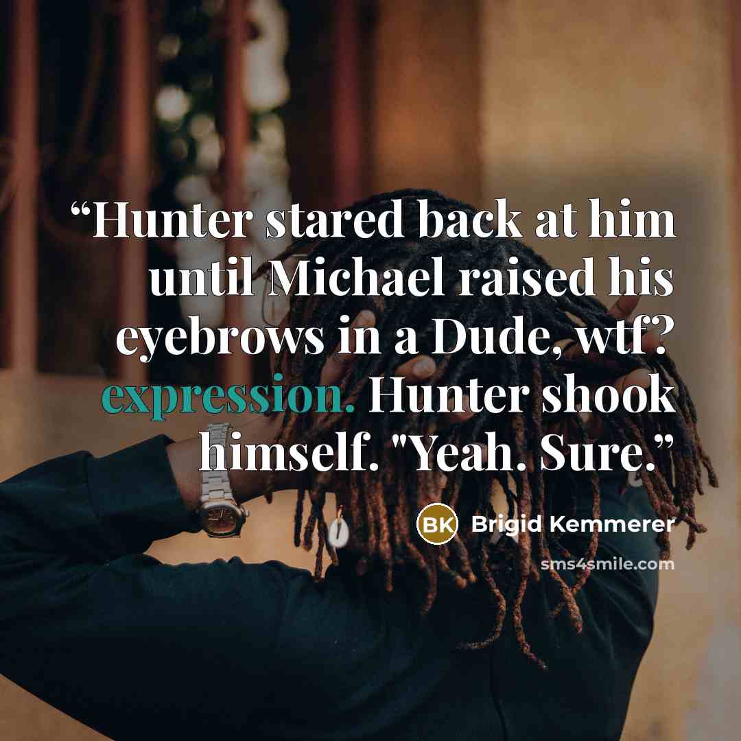 “Hunter stared back at him until Michael raised his eyebrows in a Dude, wtf? expression. Hunter shook himself. "Yeah. Sure.” quote by Brigid Kemmerer