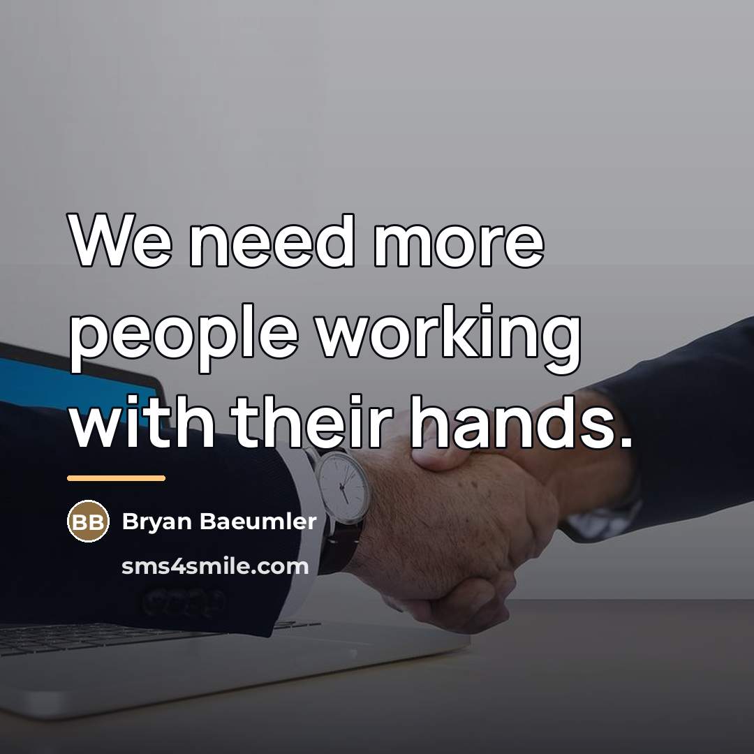 “We need more people working with their hands.…” quote by Bryan Baeumler
