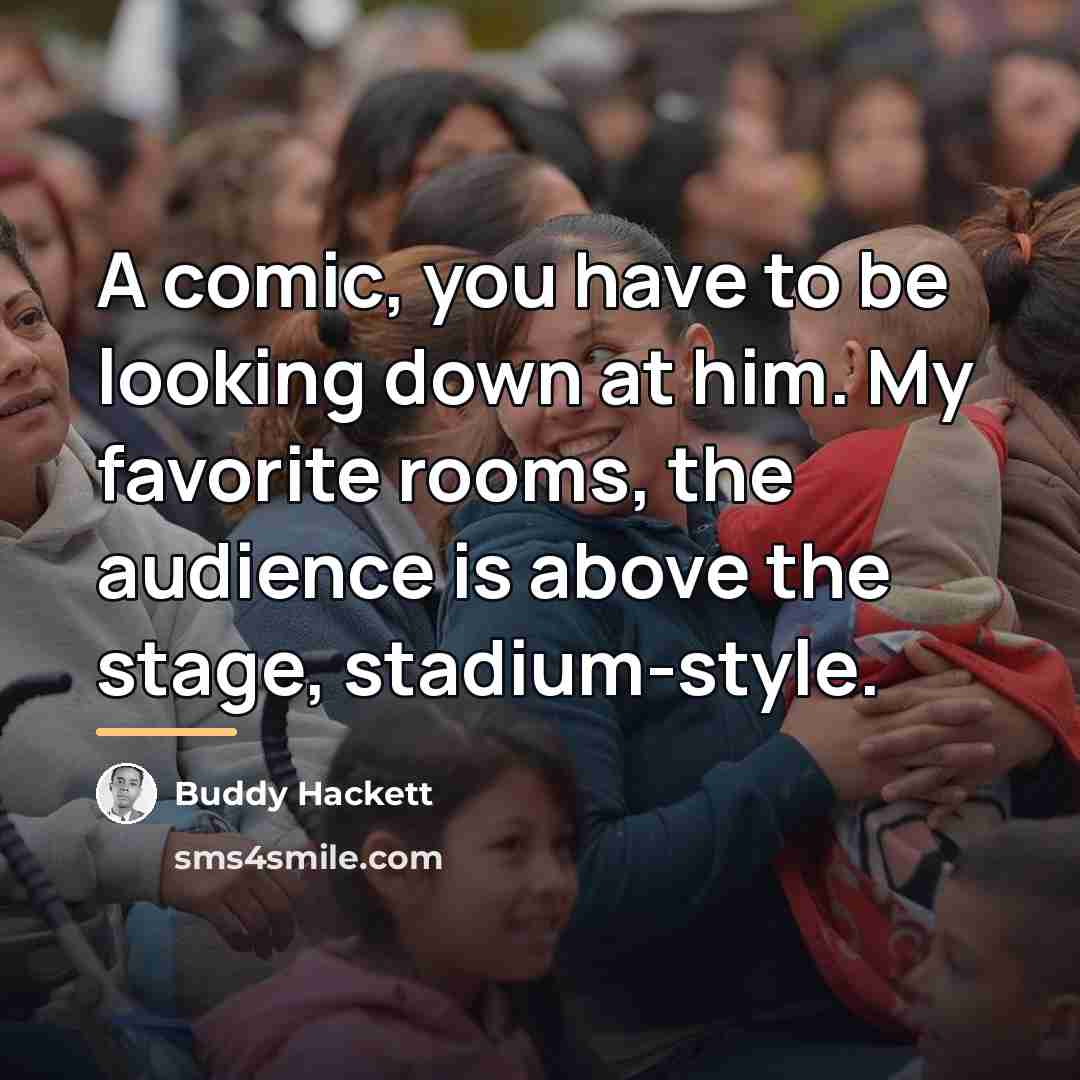 “A comic, you have to be looking down at him.…” quote by Buddy Hackett