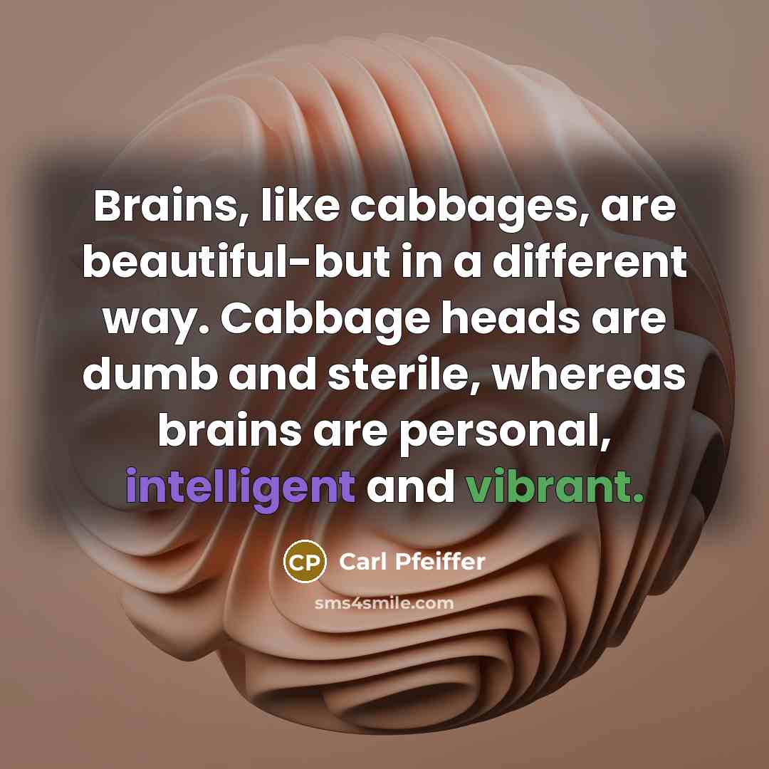 “Brains, like cabbages, are beautiful-but in a different way. Cabbage…” quote by Carl Pfeiffer