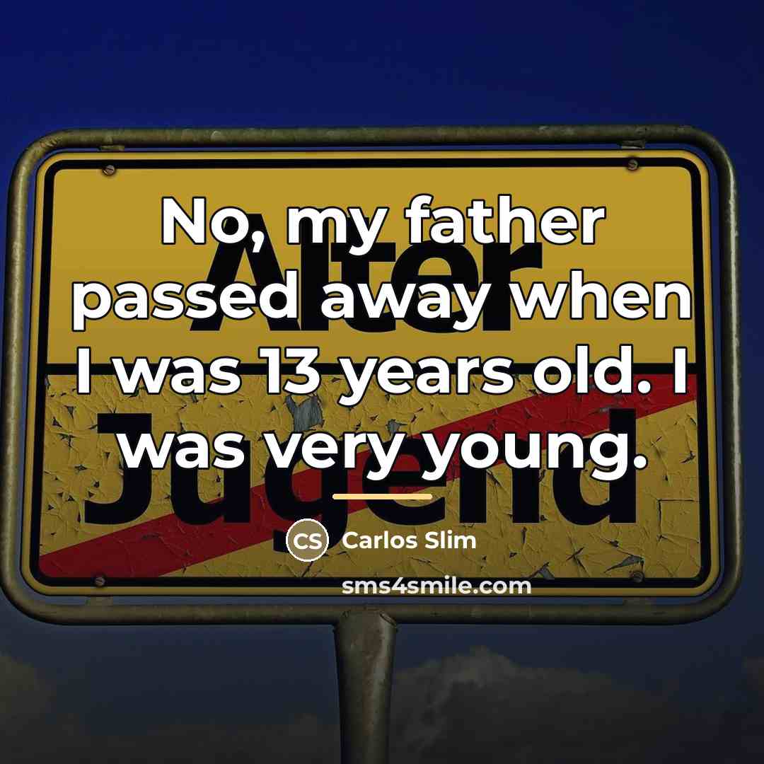 “No, my father passed away when I was 13 years…” quote by Carlos Slim
