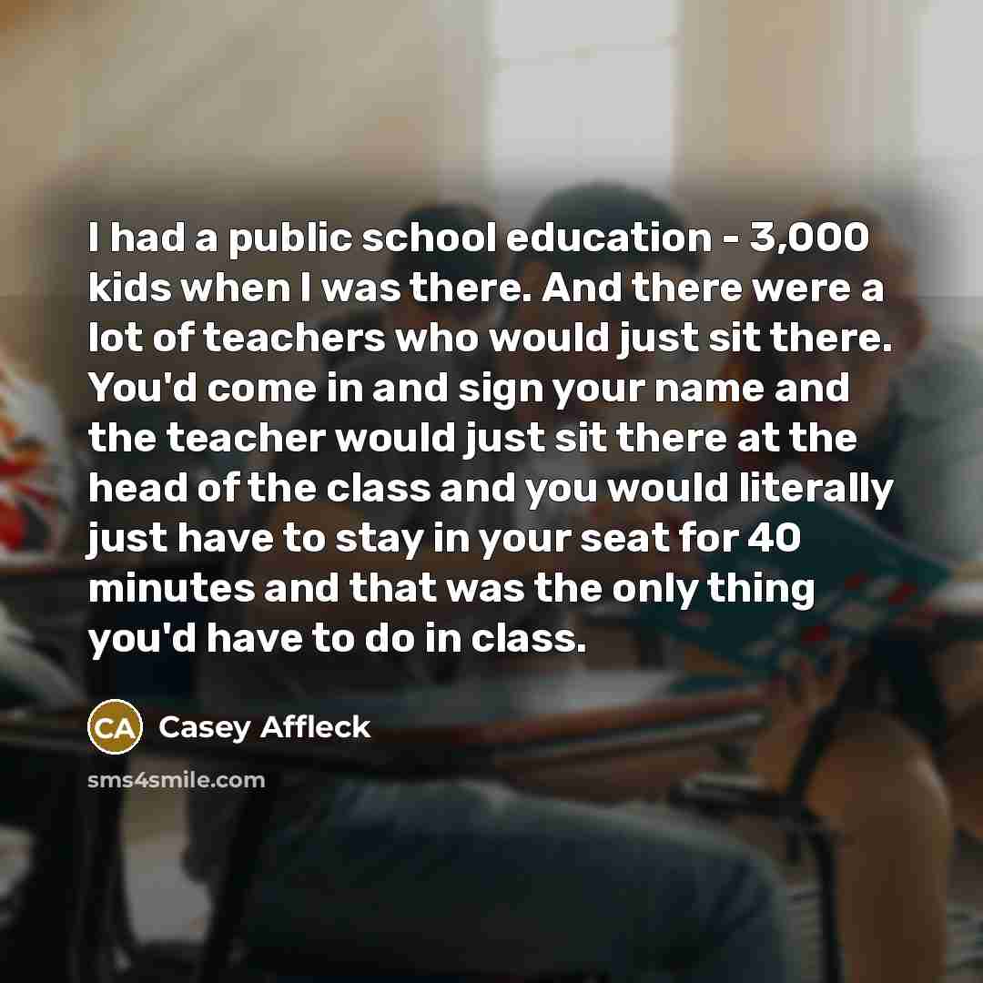 “I had a public school education - 3,000 kids when…” quote by Casey Affleck