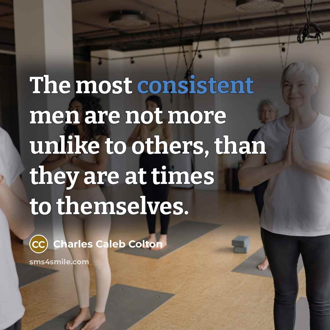 “The most consistent men are not more unlike to others,…” quote by Charles Caleb Colton