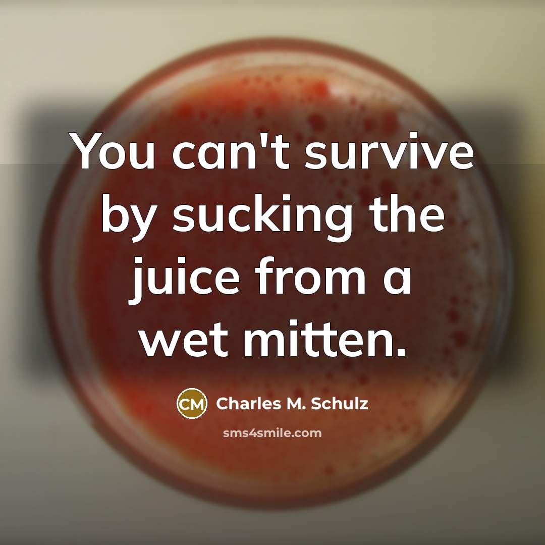“You can't survive by sucking the juice from a wet…” quote by Charles M. Schulz