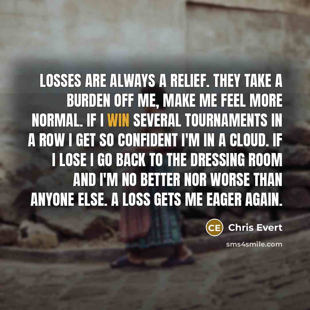 “Losses are always a relief. They take a burden off…” quote by Chris Evert