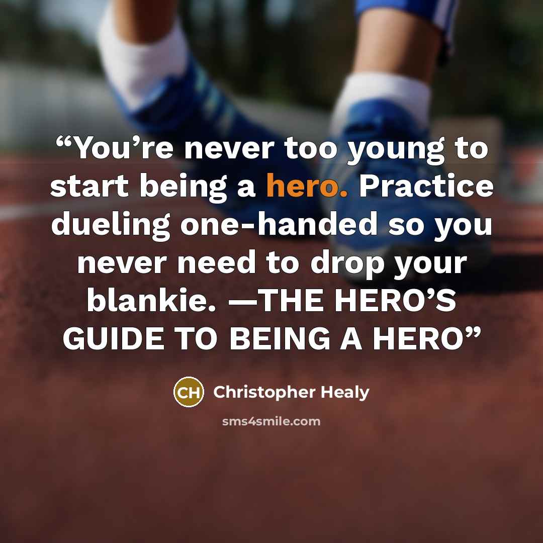 “You’re never too young to start being a hero. Practice dueling one-handed so you never need to drop your blankie. —THE HERO’S GUIDE TO BEING A HERO” quote by Christopher Healy