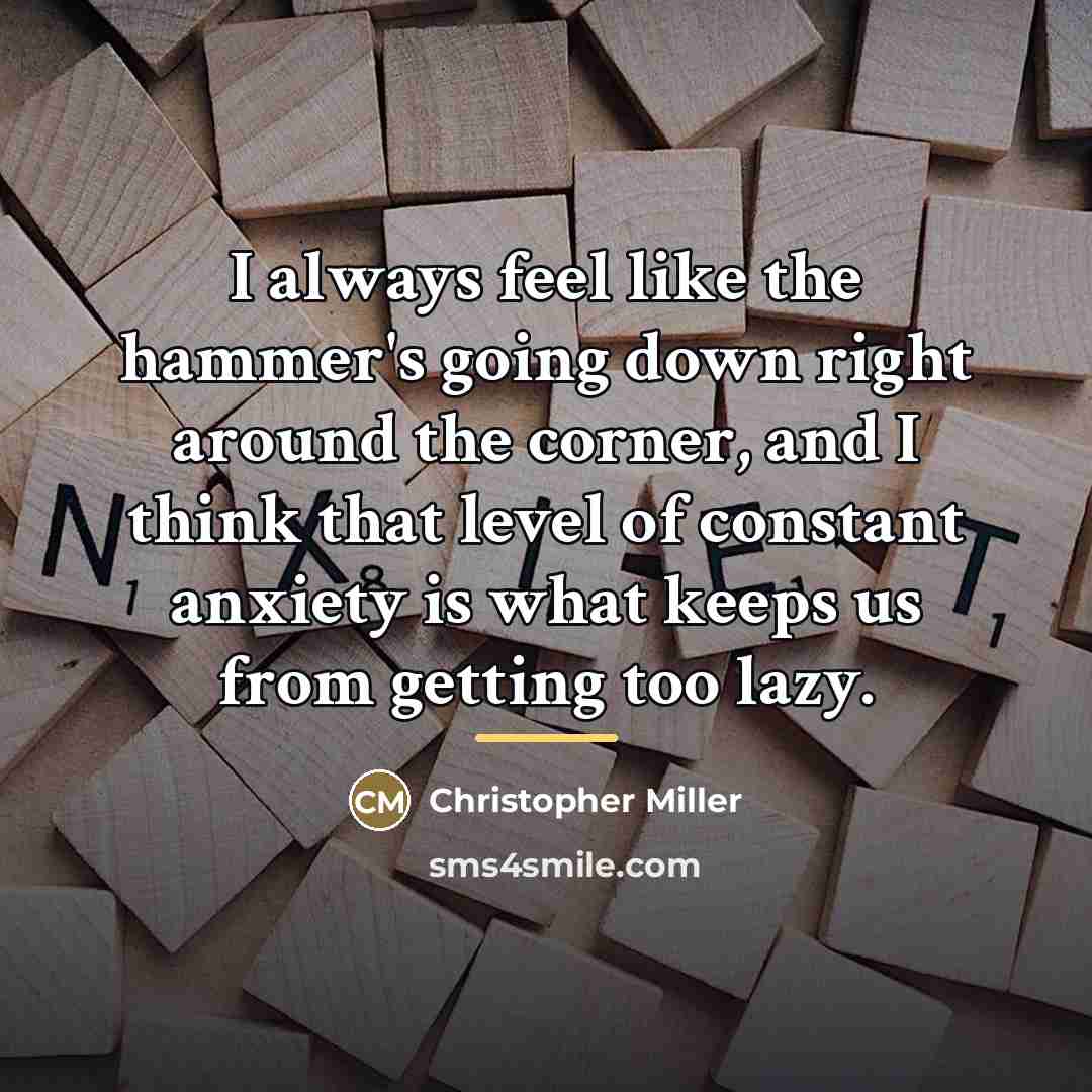 “I always feel like the hammer's going down right around…” quote by Christopher Miller