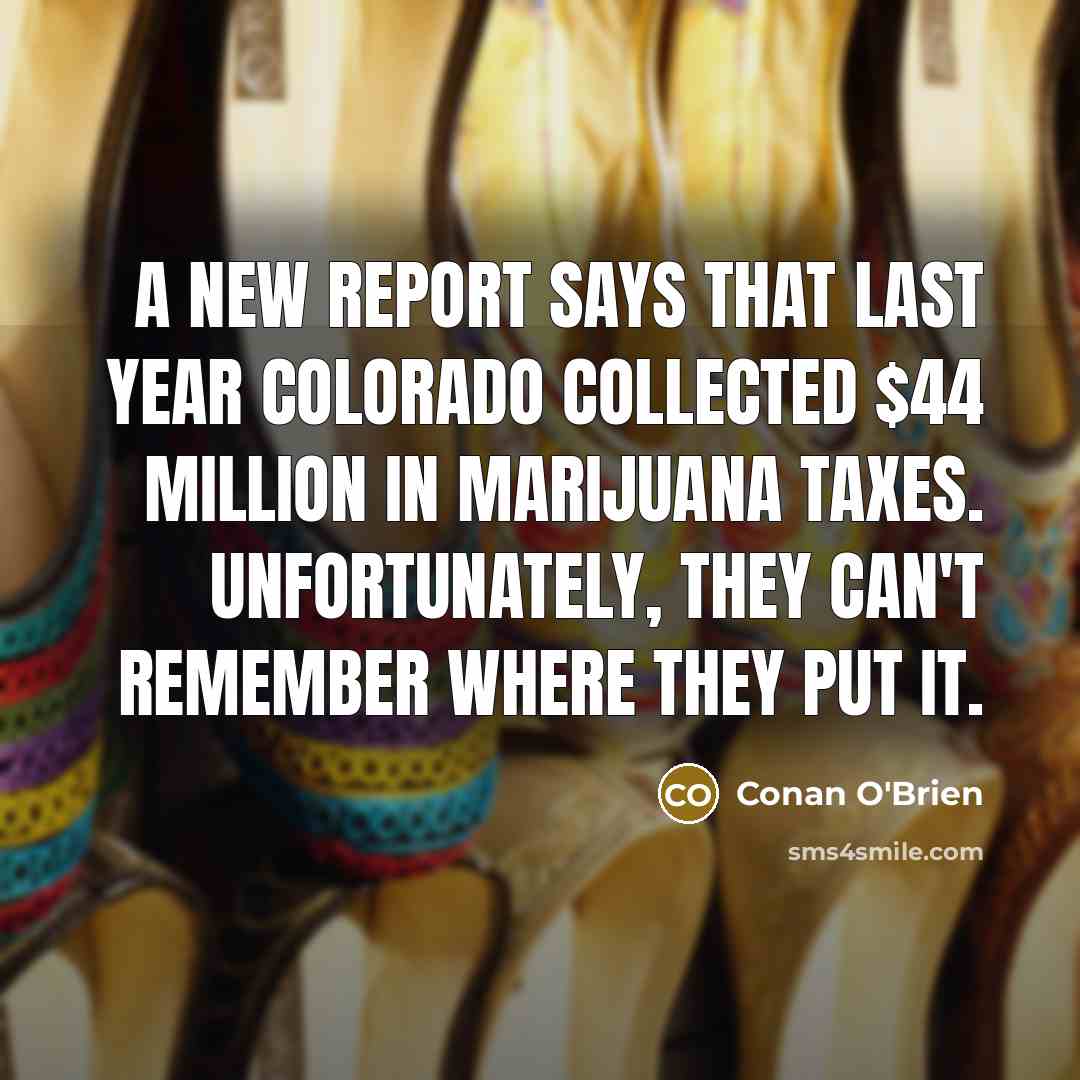 “A new report says that last year Colorado collected $44…” quote by Conan O'Brien