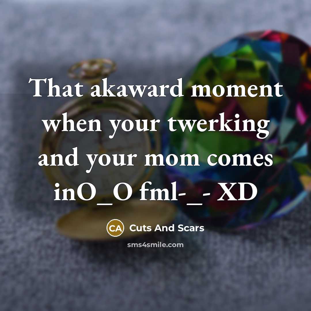 “That akaward moment when your twerking and your mom comes…” quote by Cuts And Scars