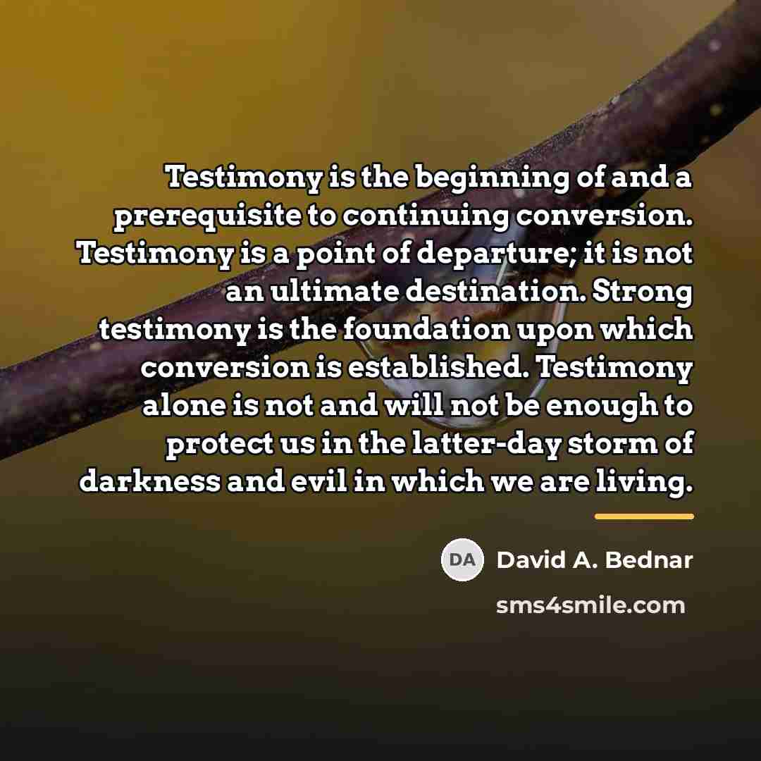 “Testimony is the beginning of and a prerequisite to continuing…” quote by David A. Bednar