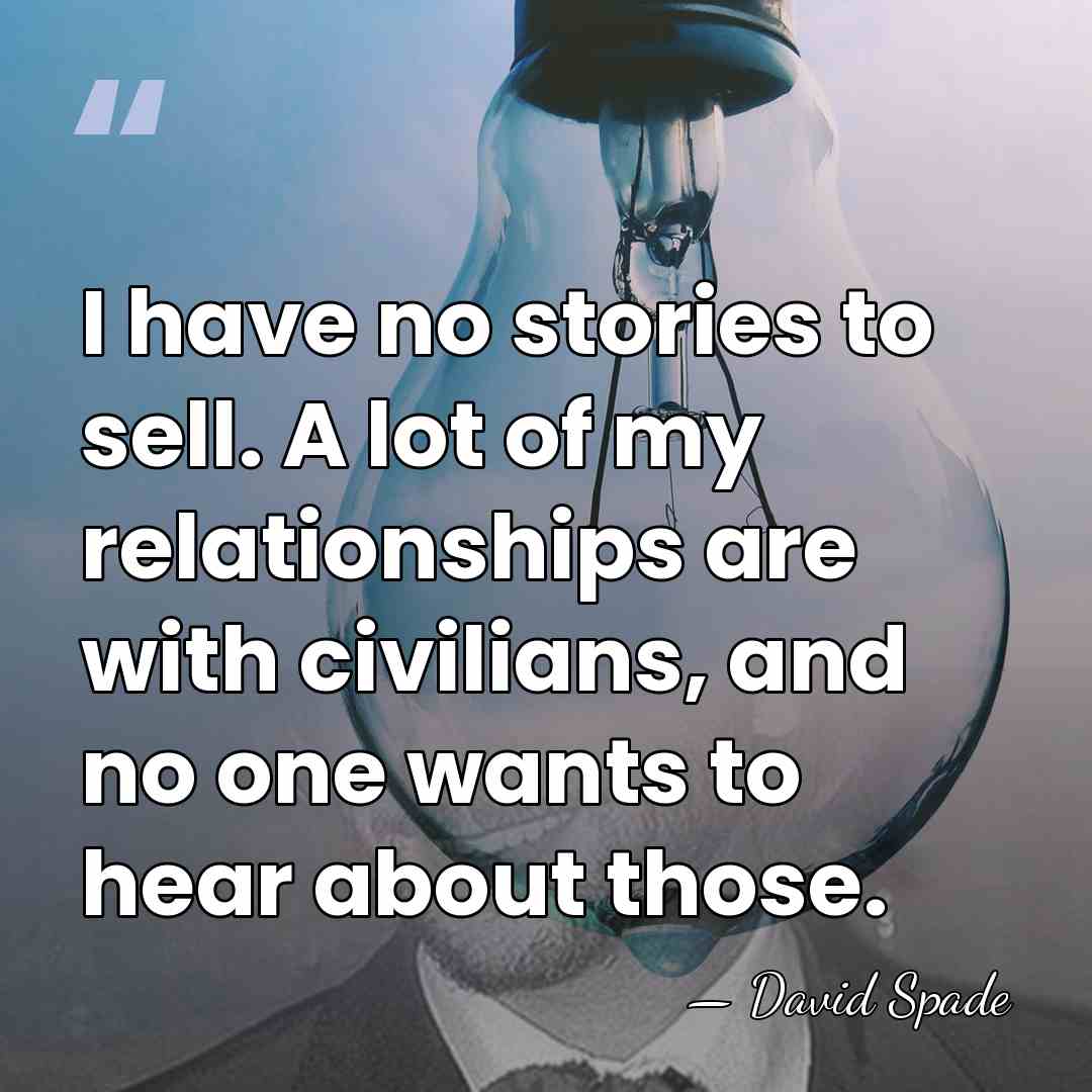 I have no stories to sell. A lot of my relationships are&hellip; - David Spade
