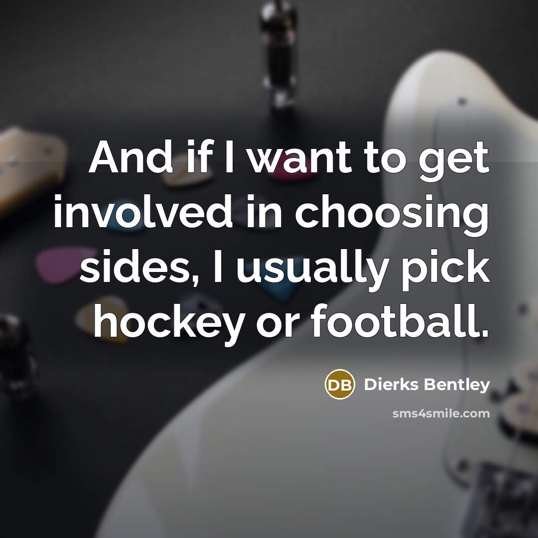 “And if I want to get involved in choosing sides, I usually pick hockey or football.” quote by Dierks Bentley