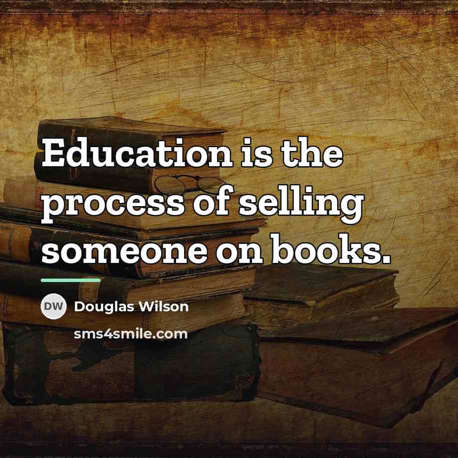 “Education is the process of selling someone on books.…” quote by Douglas Wilson