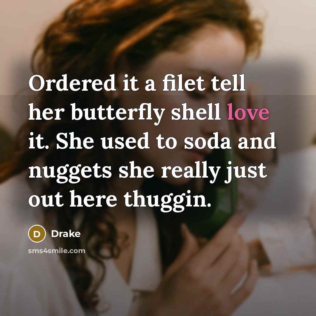 “Ordered it a filet tell her butterfly shell love it. She used to soda and nuggets she really just out here thuggin.” quote by Drake