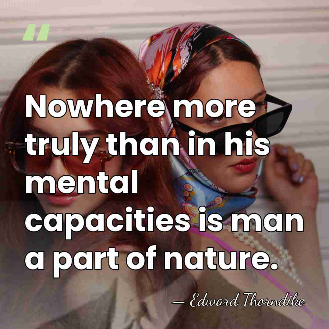 Nowhere more truly than in his mental capacities is man a part&hellip; - Edward Thorndike