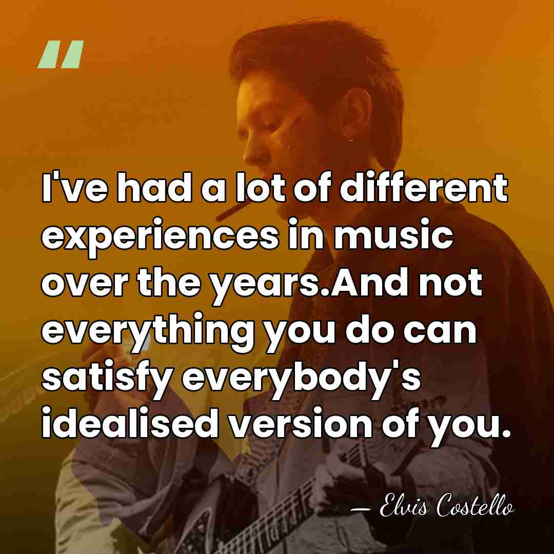 I've had a lot of different experiences in music over the years.And&hellip; - Elvis Costello