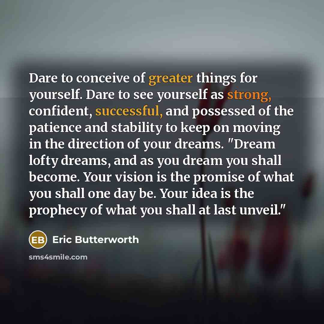 “Dare to conceive of greater things for yourself. Dare to…” quote by Eric Butterworth