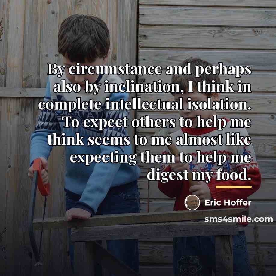 “By circumstance and perhaps also by inclination, I think in…” quote by Eric Hoffer