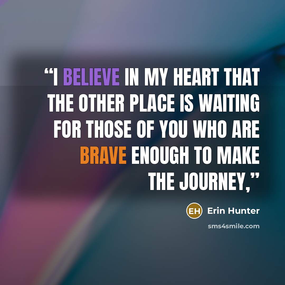 “I believe in my heart that the other place is waiting for those of you who are brave enough to make the journey,” quote by Erin Hunter