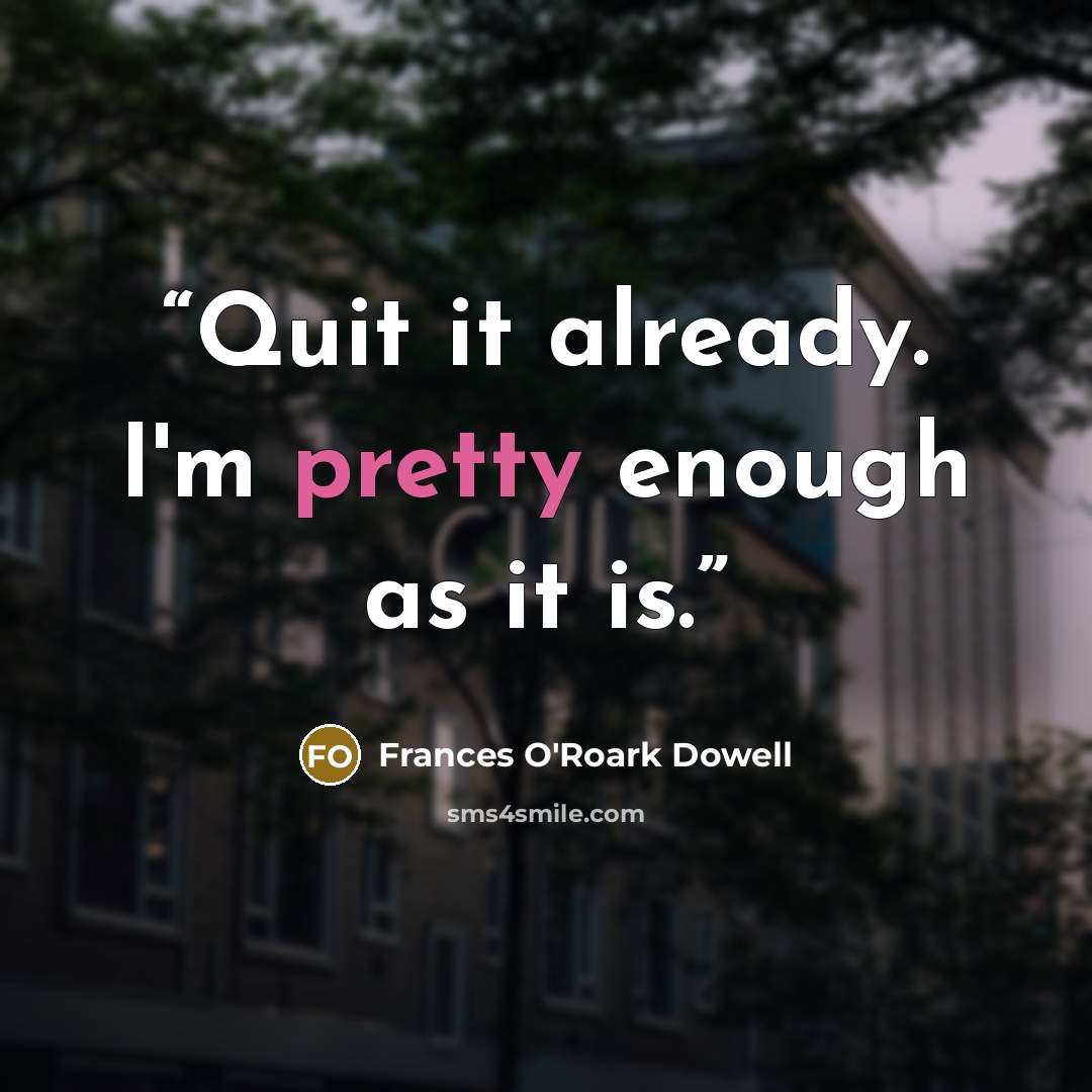 “Quit it already. I'm pretty enough as it is.” quote by Frances O'Roark Dowell