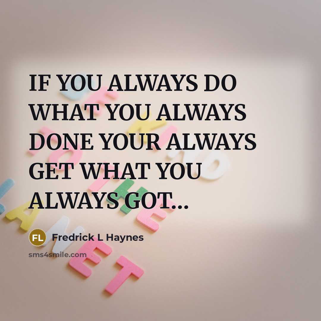 “IF YOU ALWAYS DO WHAT YOU ALWAYS DONE YOUR ALWAYS…” quote by Fredrick L Haynes
