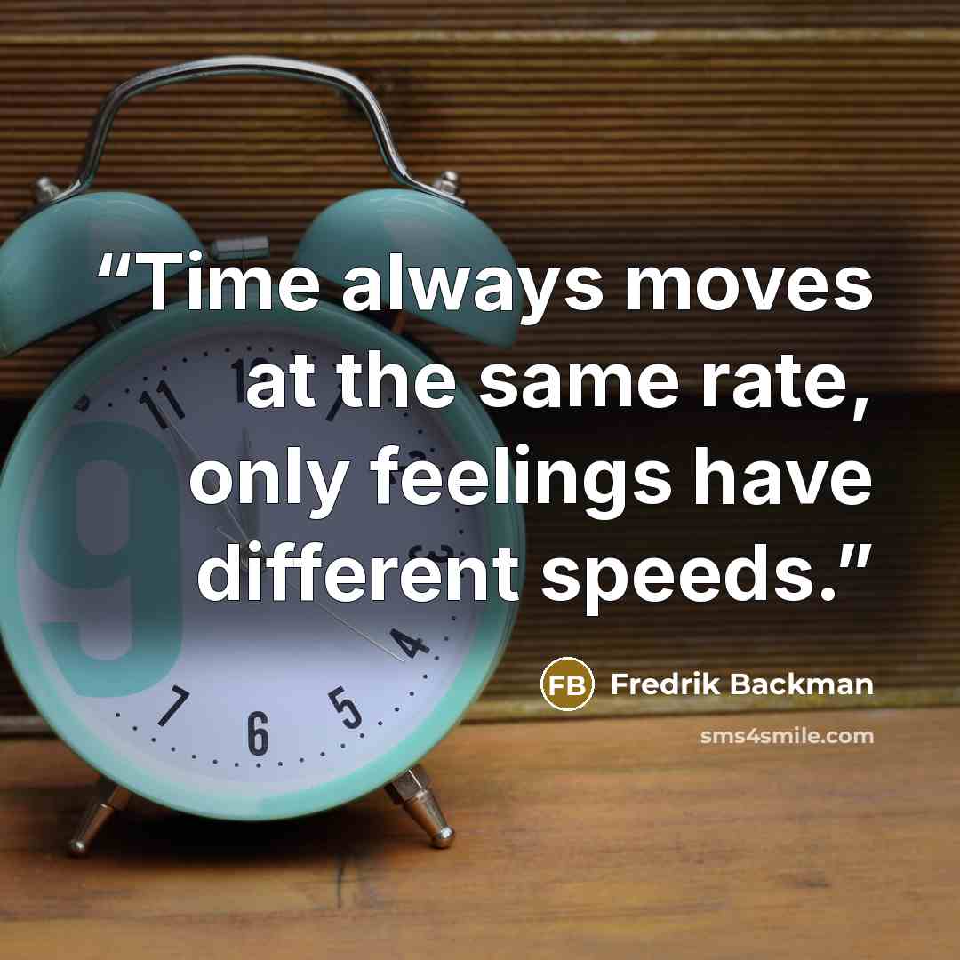 “Time always moves at the same rate, only feelings have different speeds.” quote by Fredrik Backman