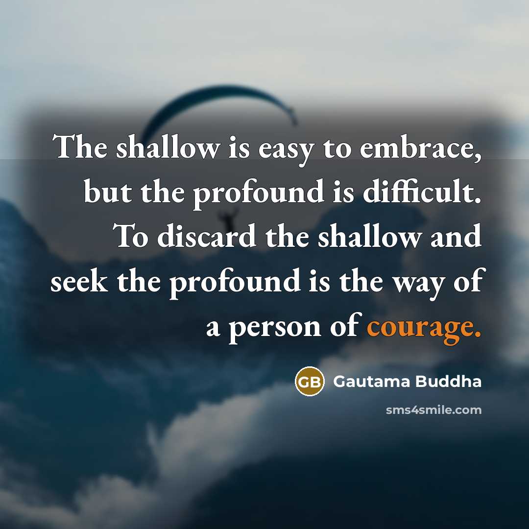 “The shallow is easy to embrace, but the profound is…” quote by Gautama Buddha