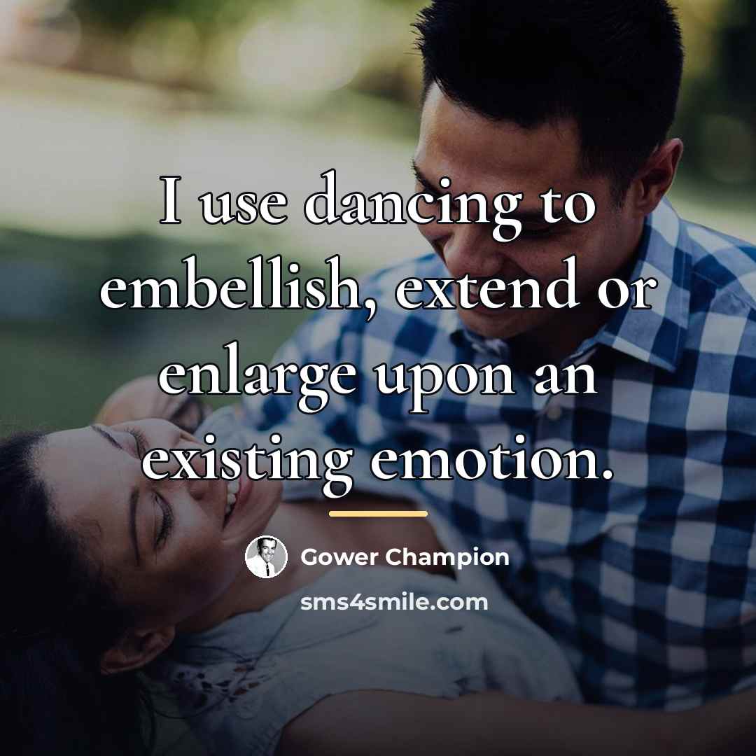 “I use dancing to embellish, extend or enlarge upon an…” quote by Gower Champion
